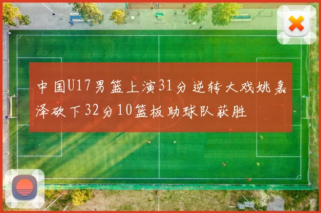 中国U17男篮上演31分逆转大戏姚嘉泽砍下32分10篮板助球队获胜