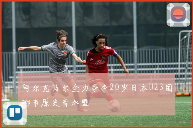 阿尔克马尔全力争夺20岁日本U23国脚市原吏音加盟