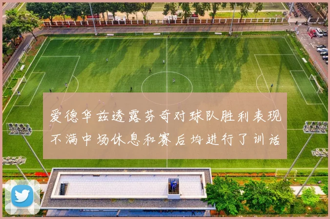 爱德华兹透露芬奇对球队胜利表现不满中场休息和赛后均进行了训话