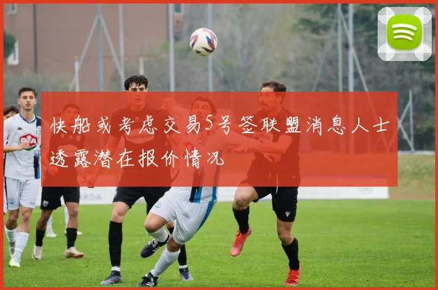 快船或考虑交易5号签联盟消息人士透露潜在报价情况