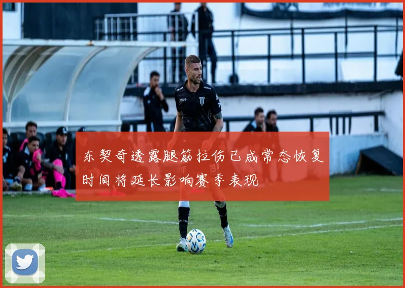 东契奇透露腿筋拉伤已成常态恢复时间将延长影响赛季表现