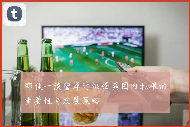 邵佳一谈留洋时机强调国内扎根的重要性与发展策略